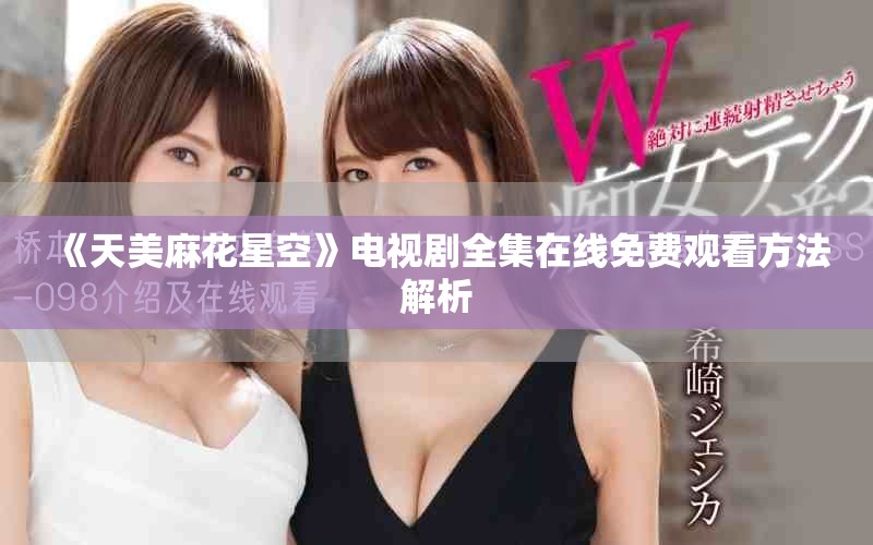 《天美麻花星空》电视剧全集在线免费观看方法解析