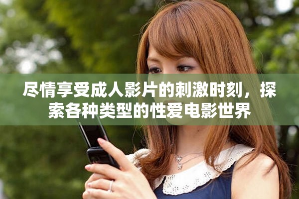 尽情享受成人影片的刺激时刻，探索各种类型的性爱电影世界