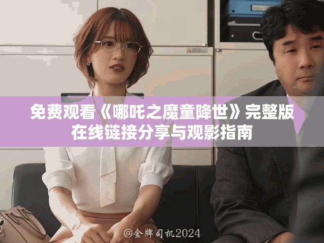 免费观看《哪吒之魔童降世》完整版在线链接分享与观影指南