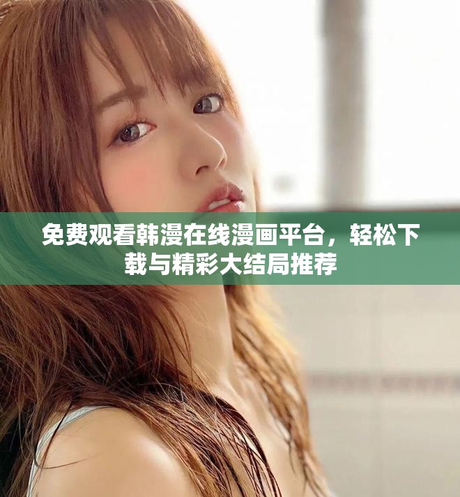 免费观看韩漫在线漫画平台，轻松下载与精彩大结局推荐