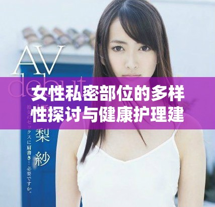 女性私密部位的多样性探讨与健康护理建议