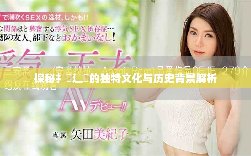 探秘扌喿辶畐的独特文化与历史背景解析
