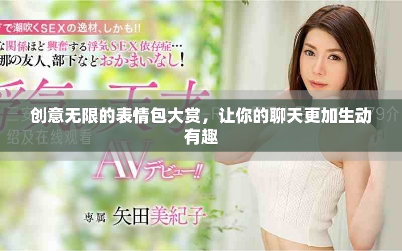 创意无限的表情包大赏，让你的聊天更加生动有趣