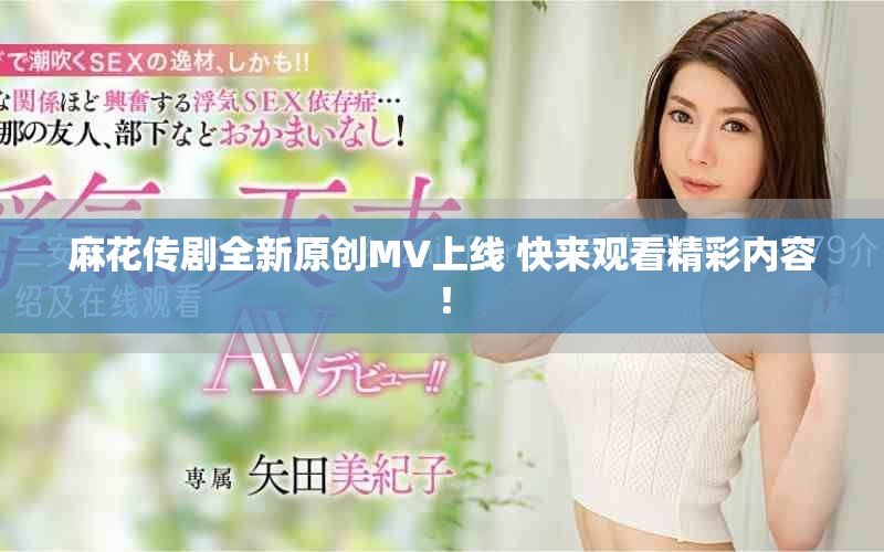 麻花传剧全新原创MV上线 快来观看精彩内容！