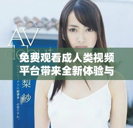 免费观看成人类视频平台带来全新体验与乐趣