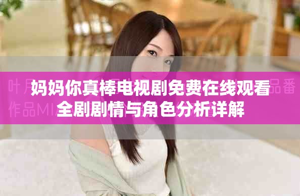 妈妈你真棒电视剧免费在线观看全剧剧情与角色分析详解