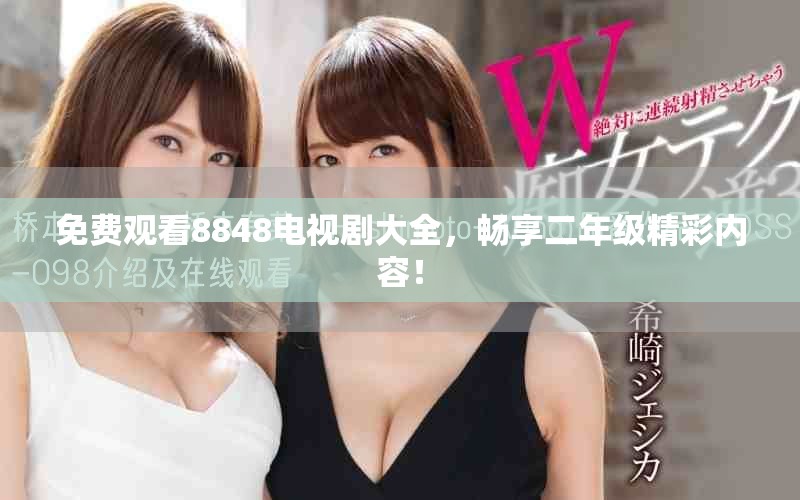 免费观看8848电视剧大全，畅享二年级精彩内容！