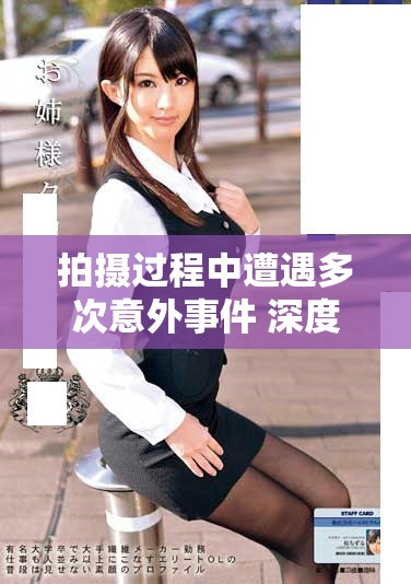 拍摄过程中遭遇多次意外事件 深度解析演员的艰辛与挑战