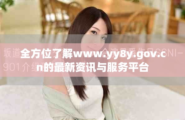 全方位了解www.yy8y.gov.cn的最新资讯与服务平台