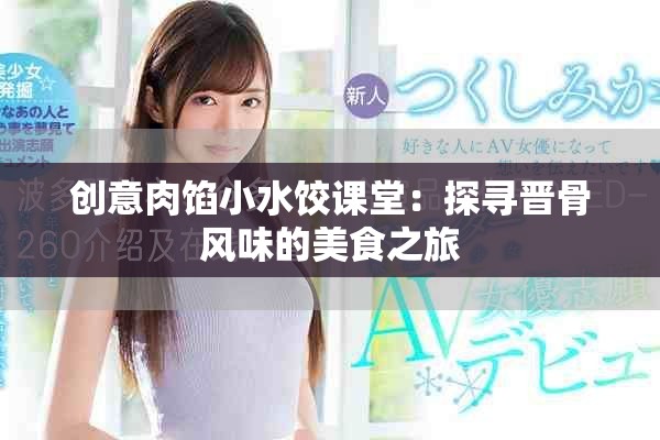 创意肉馅小水饺课堂：探寻晋骨风味的美食之旅