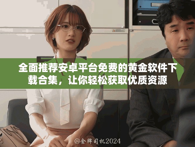 全面推荐安卓平台免费的黄金软件下载合集，让你轻松获取优质资源