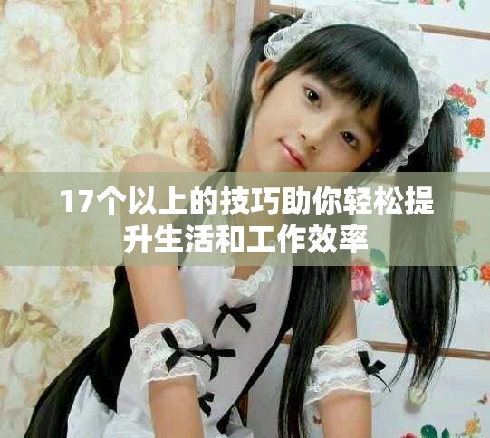 17个以上的技巧助你轻松提升生活和工作效率