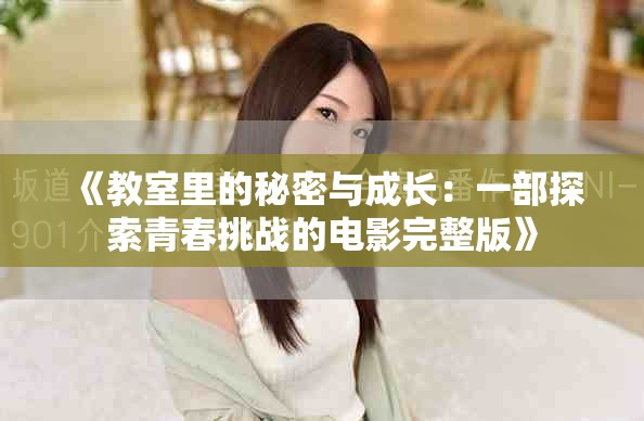 《教室里的秘密与成长：一部探索青春挑战的电影完整版》