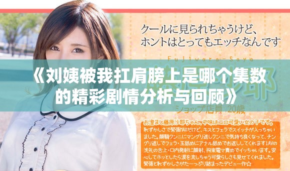 《刘姨被我扛肩膀上是哪个集数的精彩剧情分析与回顾》