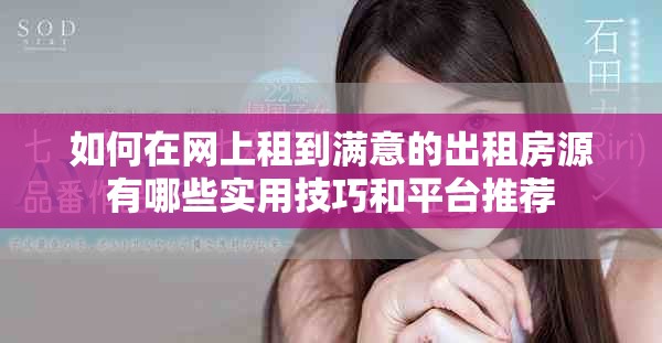 如何在网上租到满意的出租房源有哪些实用技巧和平台推荐