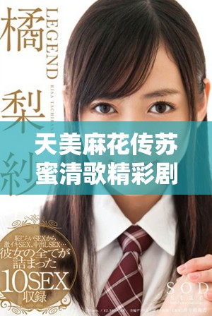 天美麻花传苏蜜清歌精彩剧情与角色解析指南