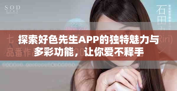探索好色先生APP的独特魅力与多彩功能，让你爱不释手