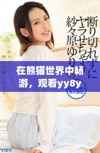 在熊猫世界中畅游，观看yy8y电影带来的欢乐与冒险