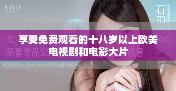享受免费观看的十八岁以上欧美电视剧和电影大片