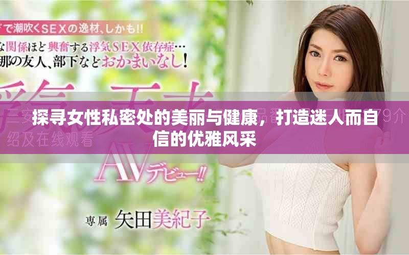 探寻女性私密处的美丽与健康，打造迷人而自信的优雅风采