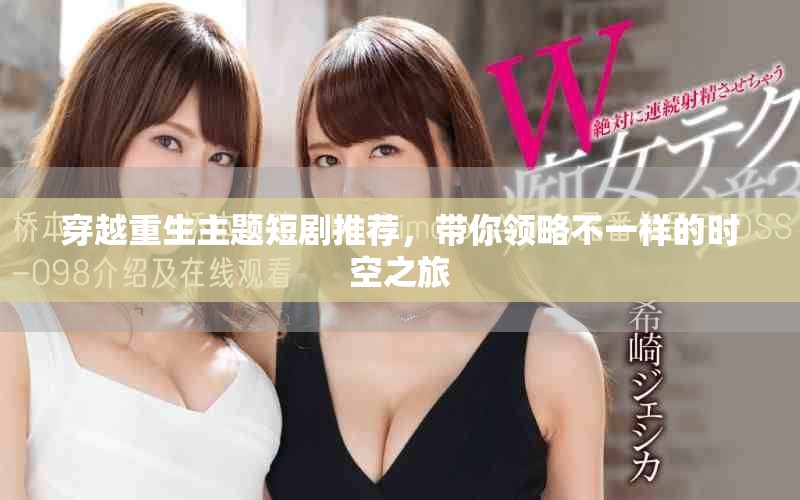 穿越重生主题短剧推荐，带你领略不一样的时空之旅
