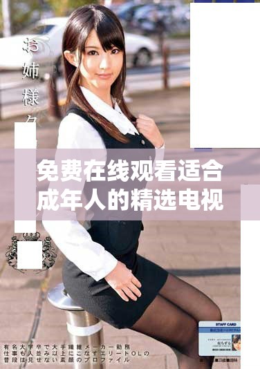 免费在线观看适合成年人的精选电视剧，满足你对剧情的渴望