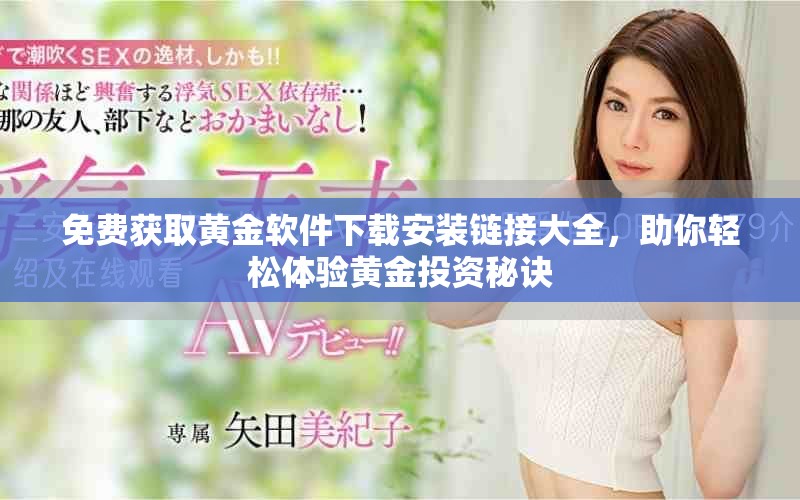免费获取黄金软件下载安装链接大全，助你轻松体验黄金投资秘诀