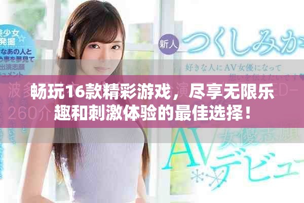 畅玩16款精彩游戏，尽享无限乐趣和刺激体验的最佳选择！