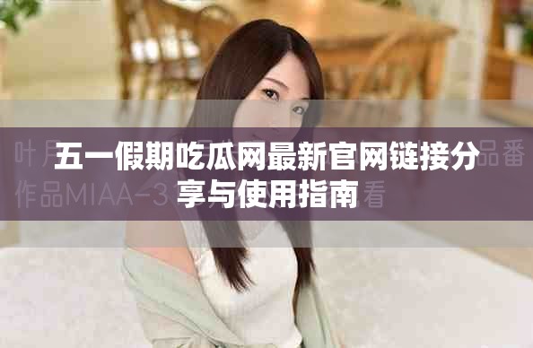 五一假期吃瓜网最新官网链接分享与使用指南