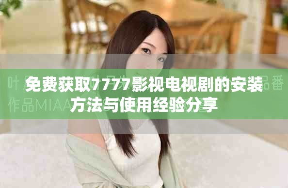 免费获取7777影视电视剧的安装方法与使用经验分享
