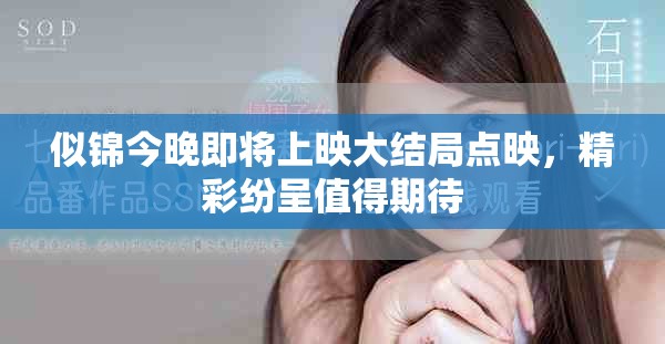 似锦今晚即将上映大结局点映，精彩纷呈值得期待