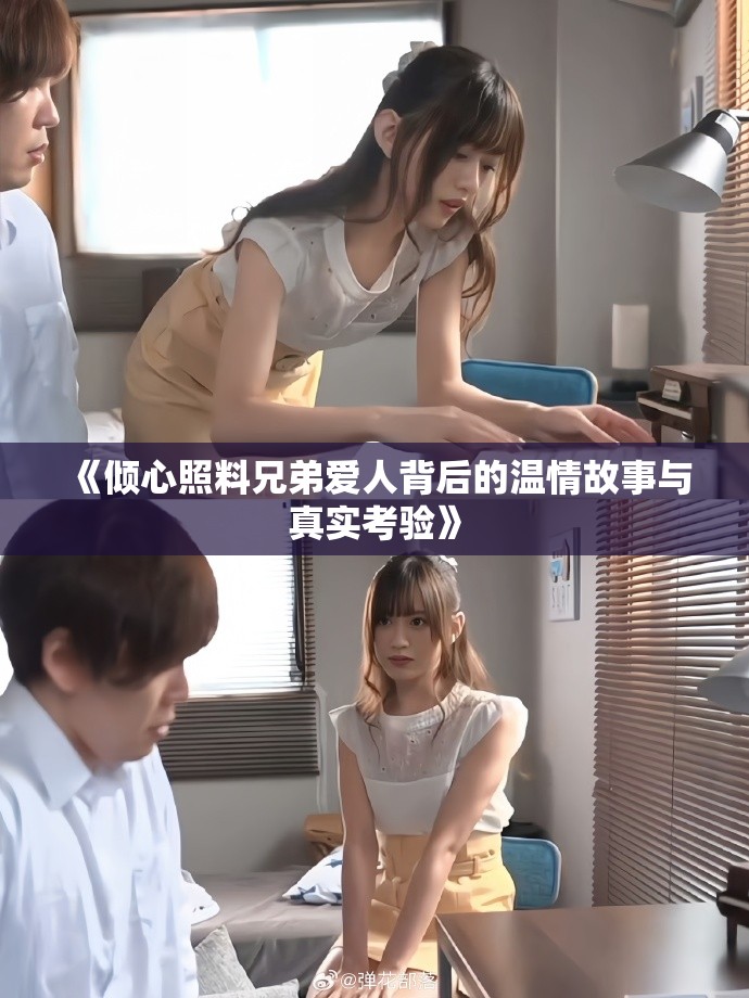《倾心照料兄弟爱人背后的温情故事与真实考验》