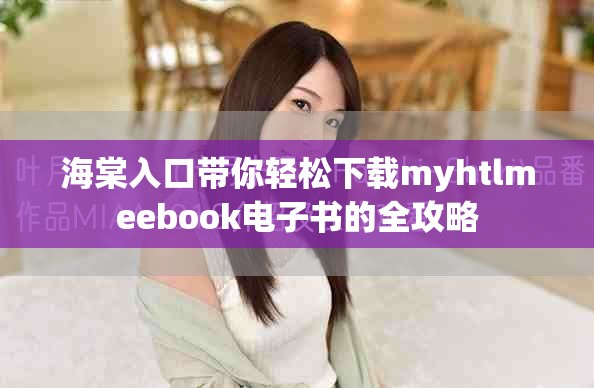 海棠入口带你轻松下载myhtlmeebook电子书的全攻略