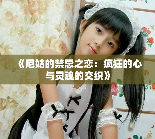 《尼姑的禁忌之恋：疯狂的心与灵魂的交织》