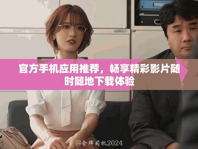 官方手机应用推荐，畅享精彩影片随时随地下载体验