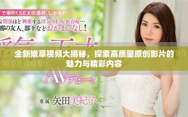 全新嫩草视频大揭秘，探索高质量原创影片的魅力与精彩内容