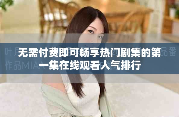 无需付费即可畅享热门剧集的第一集在线观看人气排行