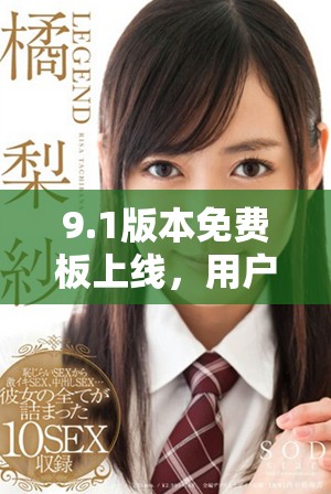 9.1版本免费板上线，用户体验全面提升与改进