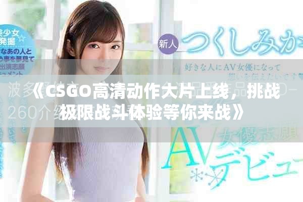 《CSGO高清动作大片上线，挑战极限战斗体验等你来战》