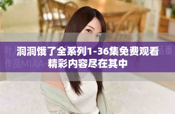 洞洞饿了全系列1-36集免费观看精彩内容尽在其中