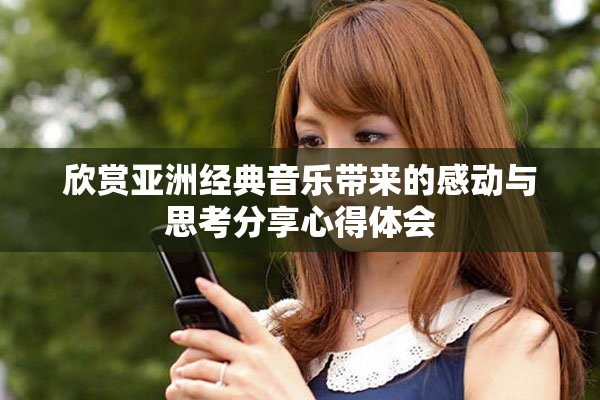 欣赏亚洲经典音乐带来的感动与思考分享心得体会
