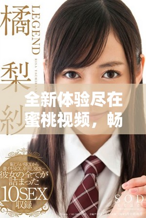 全新体验尽在蜜桃视频，畅享热门内容与精彩互动平台