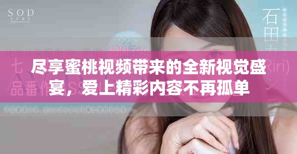 尽享蜜桃视频带来的全新视觉盛宴，爱上精彩内容不再孤单