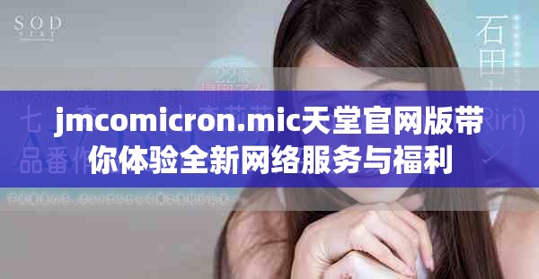 jmcomicron.mic天堂官网版带你体验全新网络服务与福利