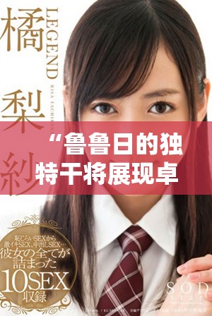 “鲁鲁日的独特干将展现卓越品味与风格”