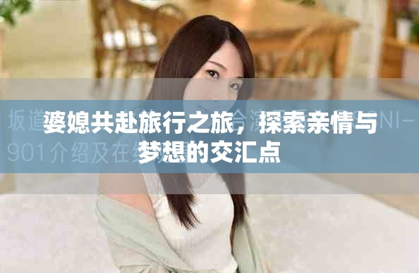 婆媳共赴旅行之旅，探索亲情与梦想的交汇点