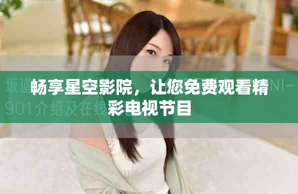 畅享星空影院，让您免费观看精彩电视节目