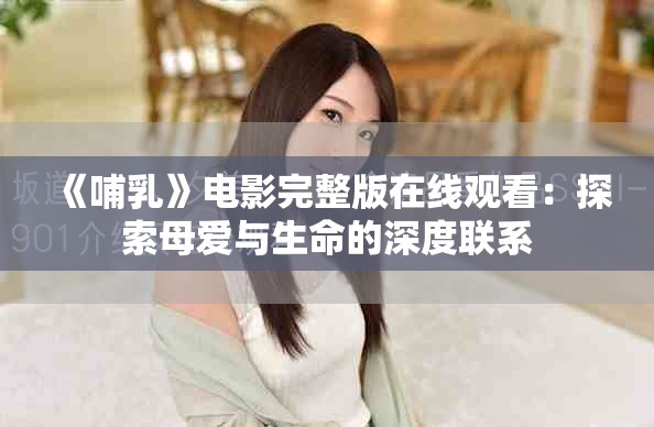 《哺乳》电影完整版在线观看：探索母爱与生命的深度联系
