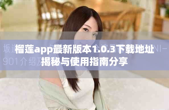 榴莲app最新版本1.0.3下载地址揭秘与使用指南分享