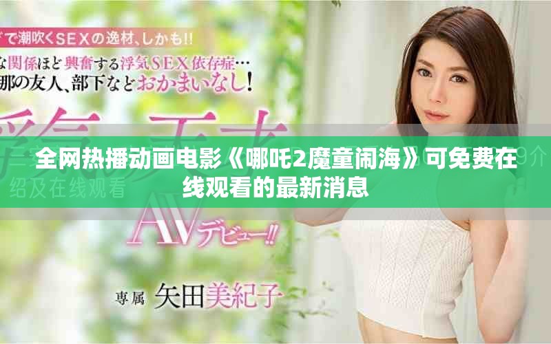 全网热播动画电影《哪吒2魔童闹海》可免费在线观看的最新消息